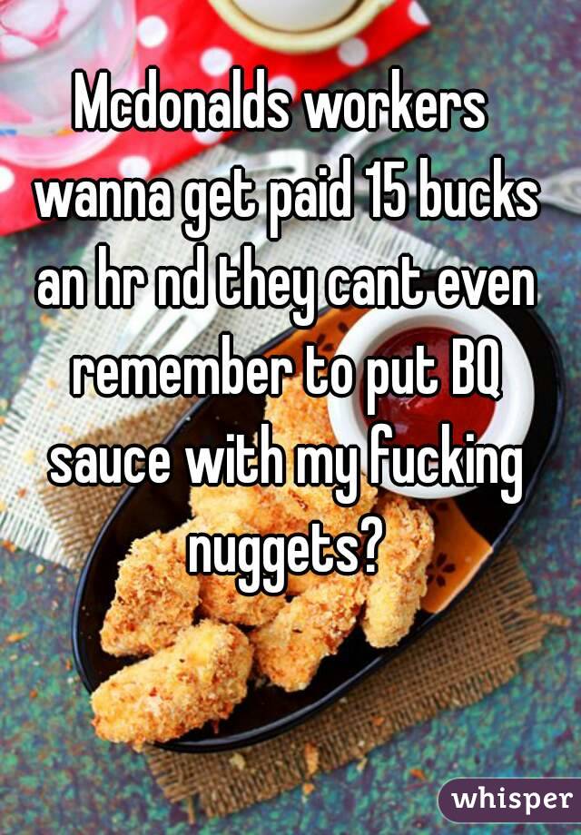 Mcdonalds workers wanna get paid 15 bucks an hr nd they cant even remember to put BQ sauce with my fucking nuggets?