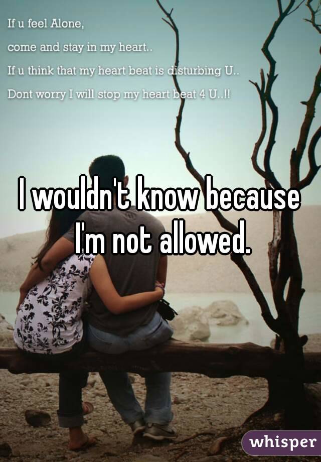 I wouldn't know because I'm not allowed.