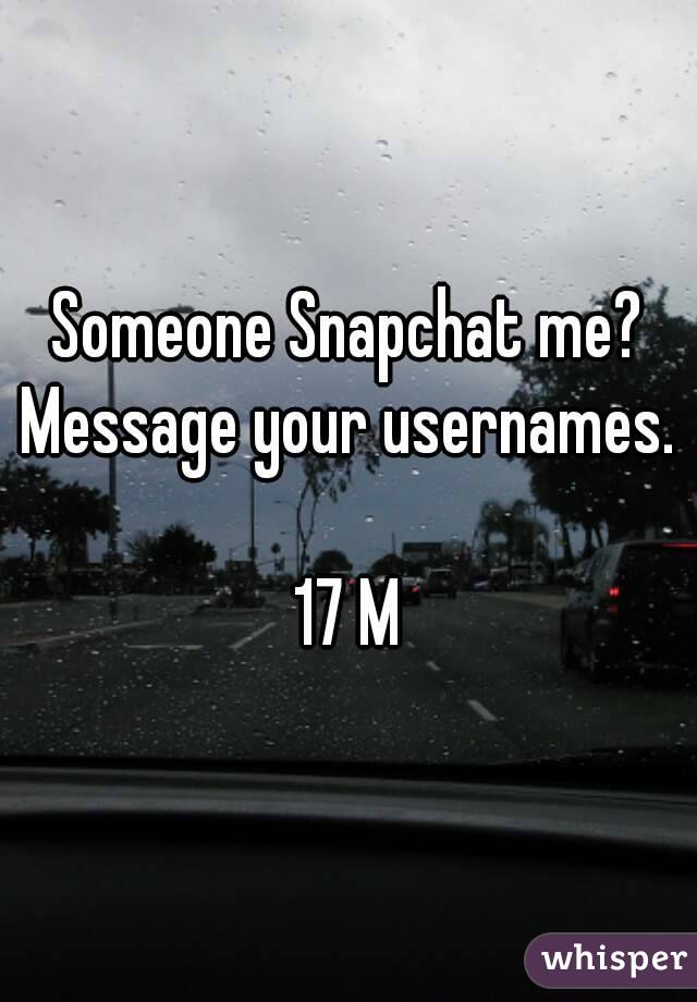 Someone Snapchat me?
Message your usernames.

17 M