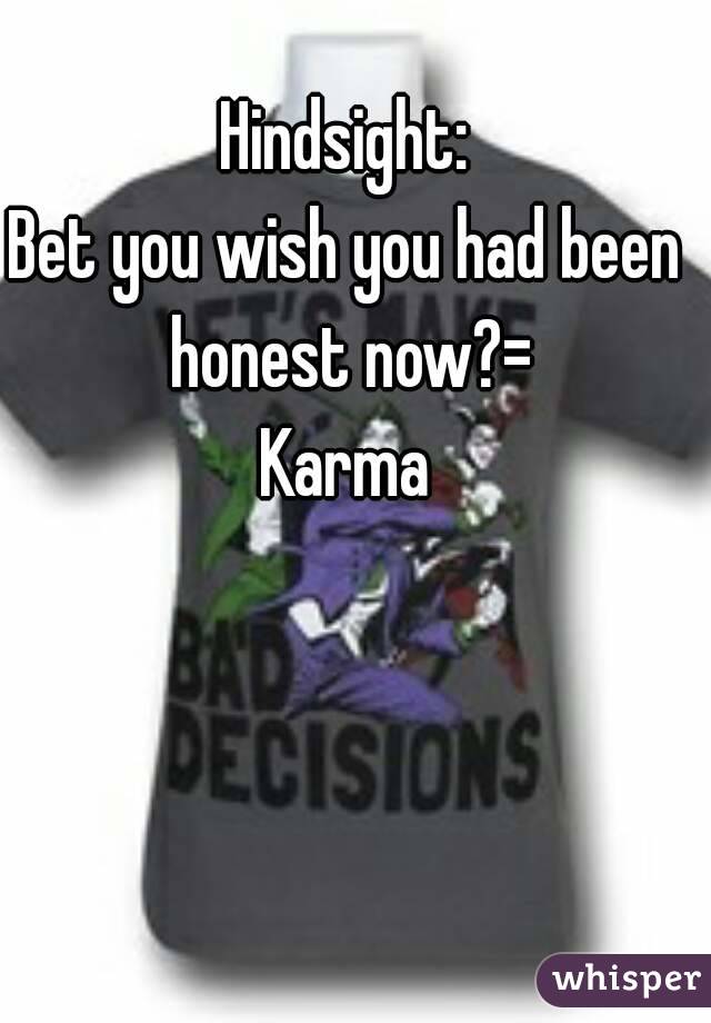 Hindsight:
Bet you wish you had been honest now?=
Karma