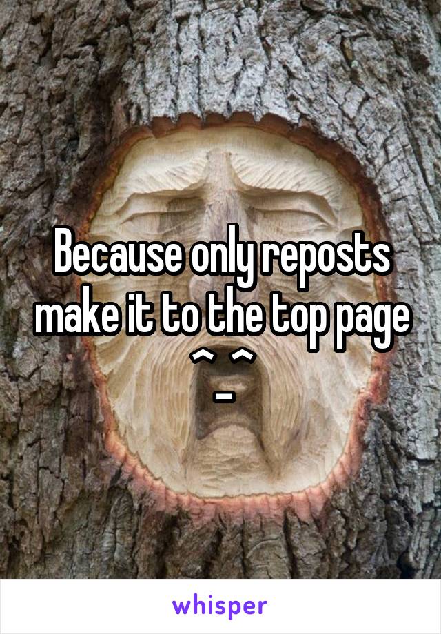 Because only reposts make it to the top page ^_^