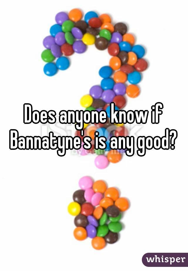 Does anyone know if Bannatyne's is any good? 