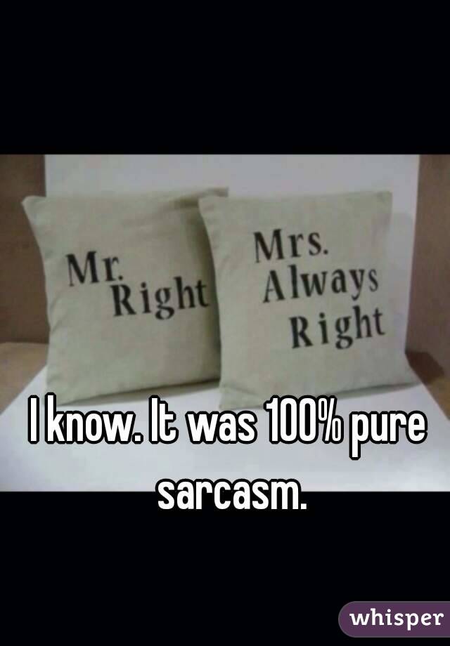 I know. It was 100% pure sarcasm.