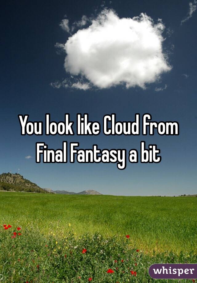 You look like Cloud from Final Fantasy a bit