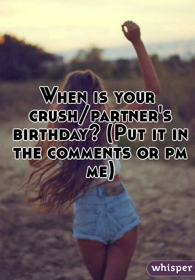 When is your crush/partner's birthday? (Put it in the comments or pm me)