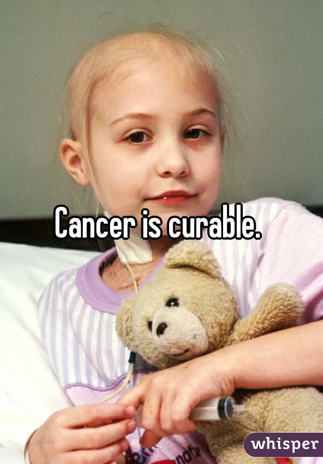 Cancer is curable. 