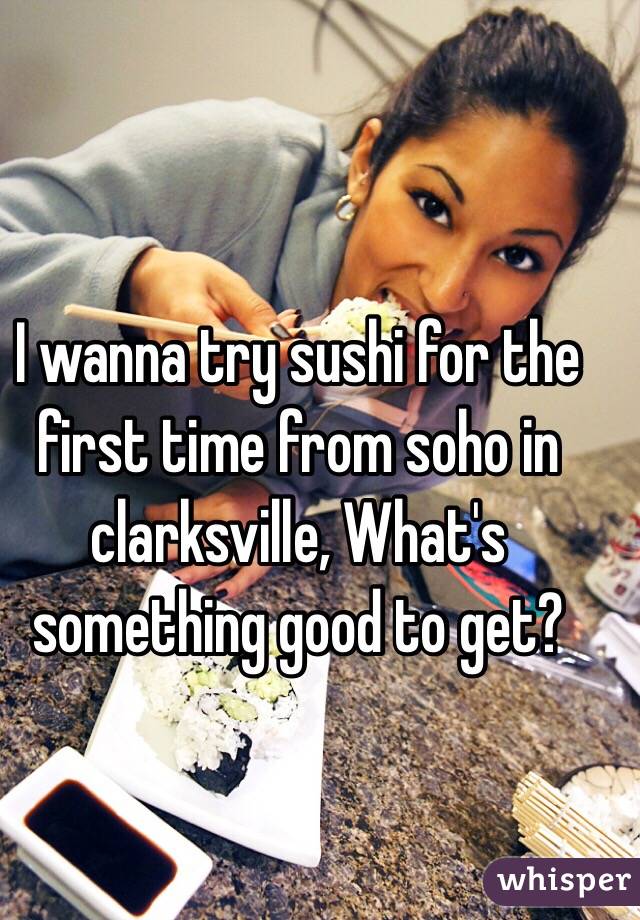 I wanna try sushi for the first time from soho in clarksville, What's something good to get? 