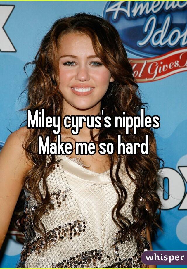 Miley cyrus's nipples
Make me so hard