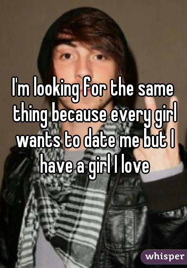 I'm looking for the same thing because every girl wants to date me but I have a girl I love