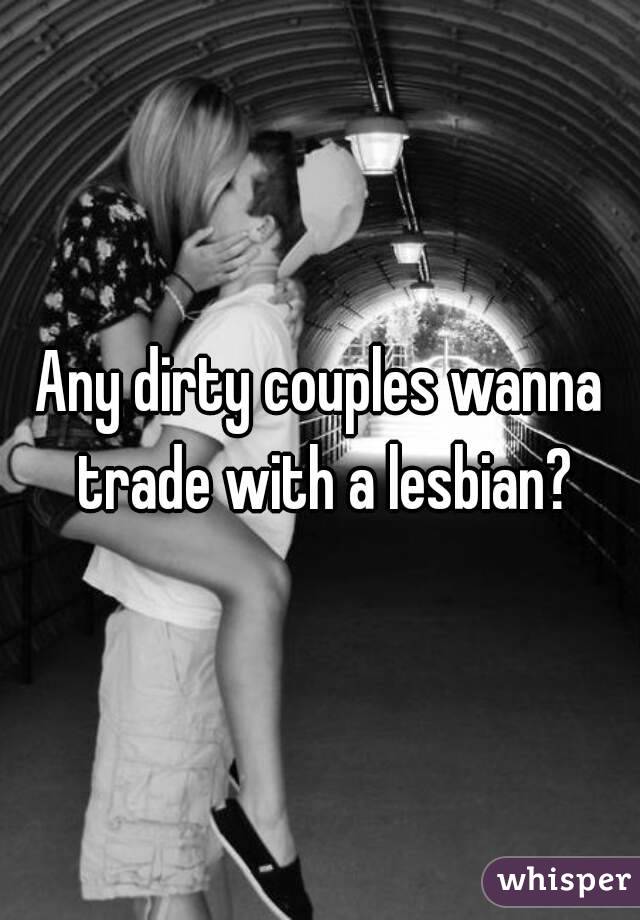 Any dirty couples wanna trade with a lesbian?