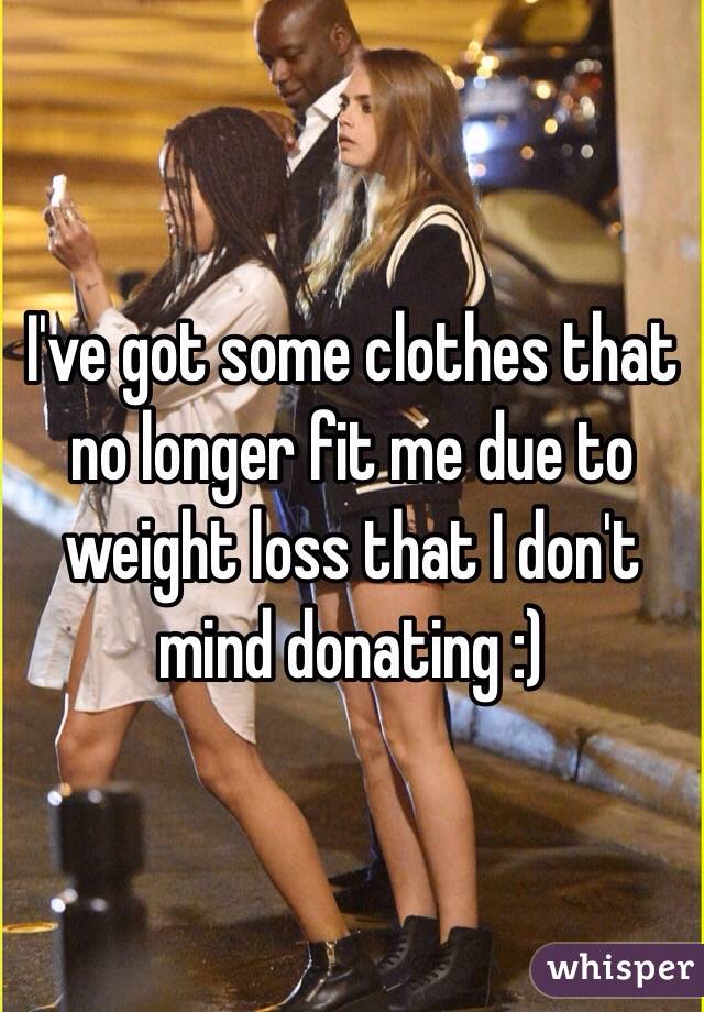 I've got some clothes that no longer fit me due to weight loss that I don't mind donating :)