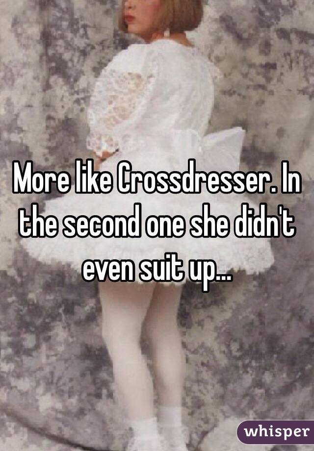 More like Crossdresser. In the second one she didn't even suit up...