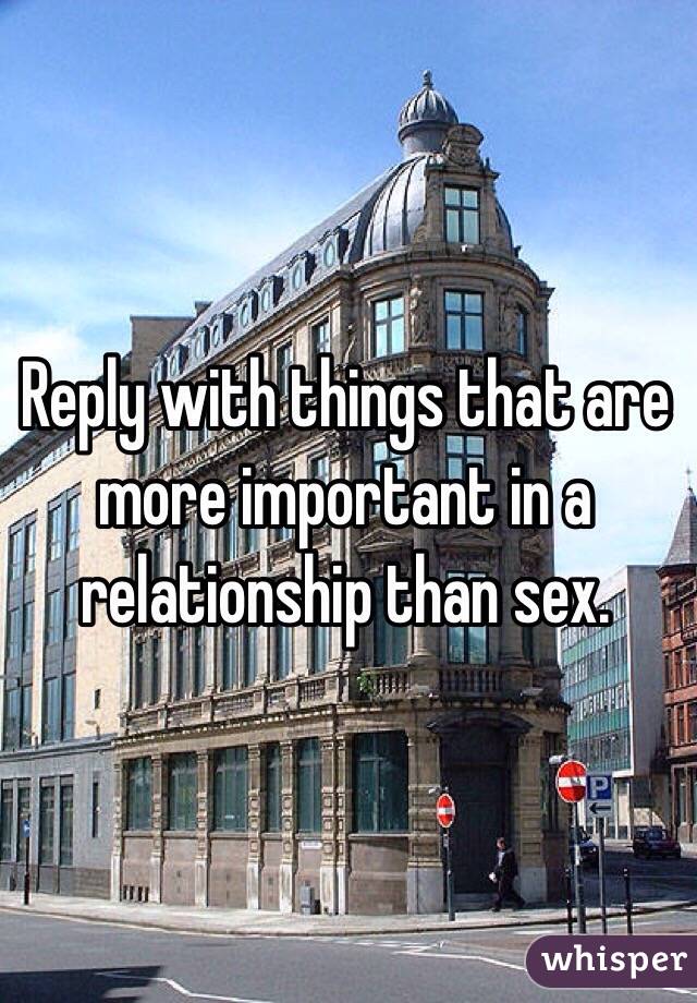 Reply with things that are more important in a relationship than sex.