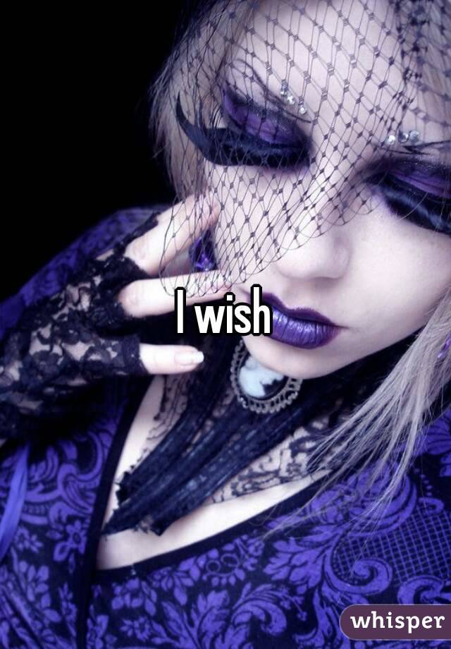 I wish