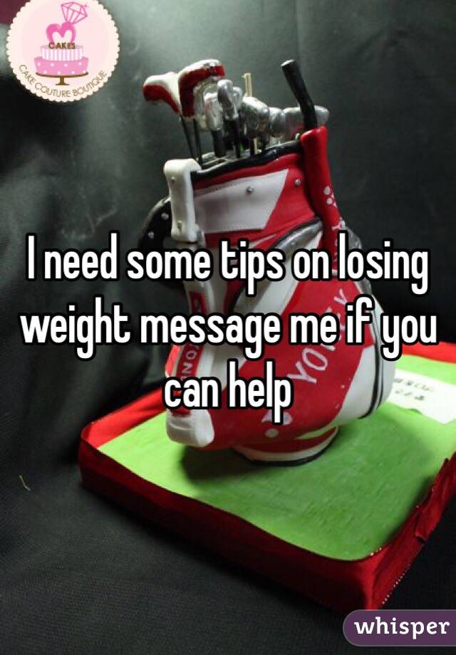 I need some tips on losing weight message me if you can help