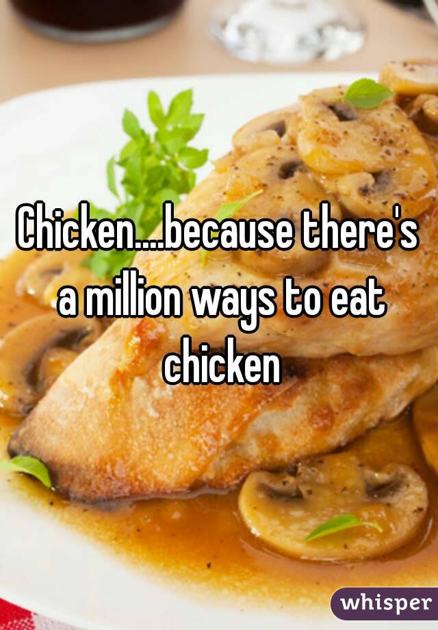 Chicken....because there's a million ways to eat chicken