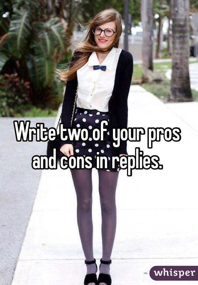Write two of your pros and cons in replies.