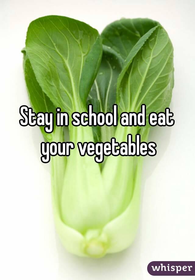 Stay in school and eat your vegetables