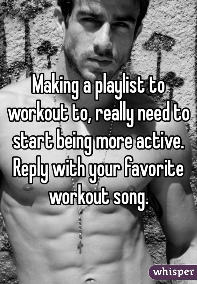 Making a playlist to workout to, really need to start being more active. Reply with your favorite workout song.