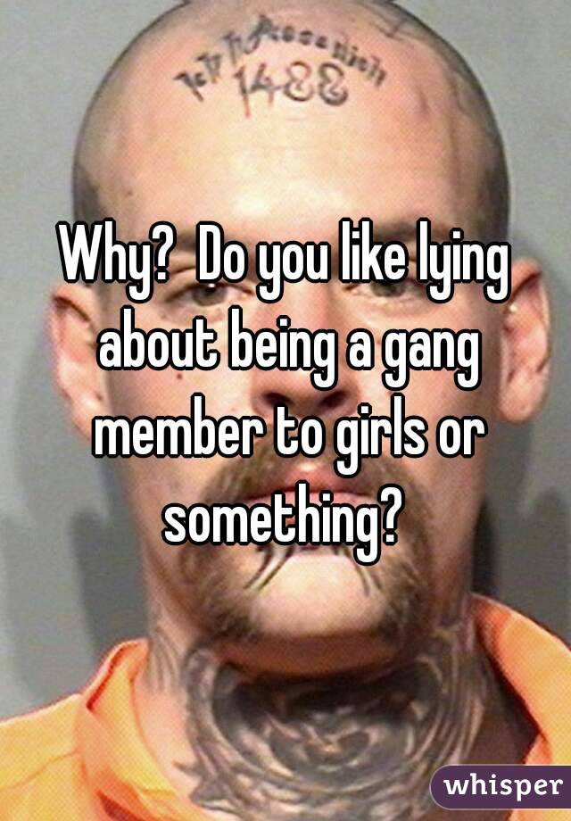 Why?  Do you like lying about being a gang member to girls or something? 