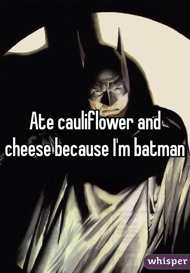 Ate cauliflower and cheese because I'm batman 