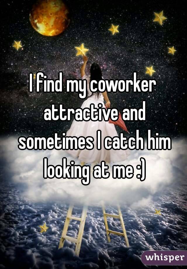 I find my coworker attractive and sometimes I catch him looking at me :)