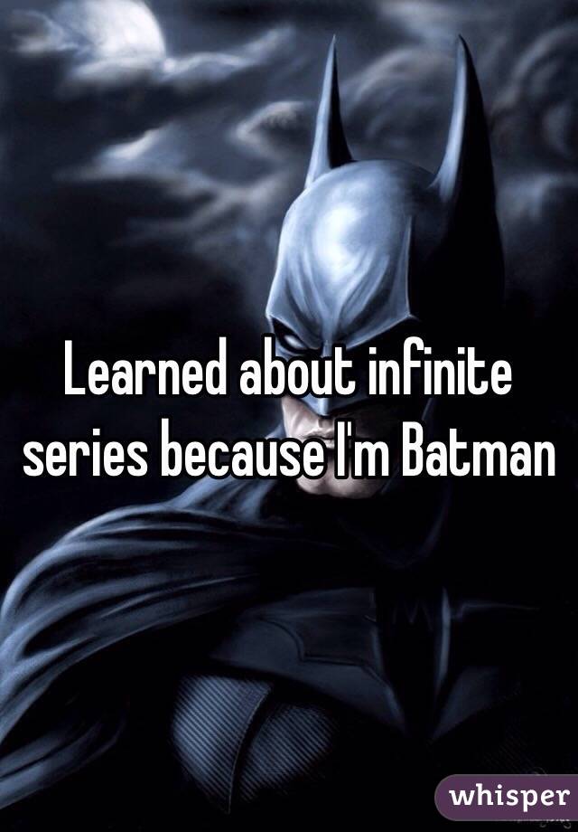 Learned about infinite series because I'm Batman