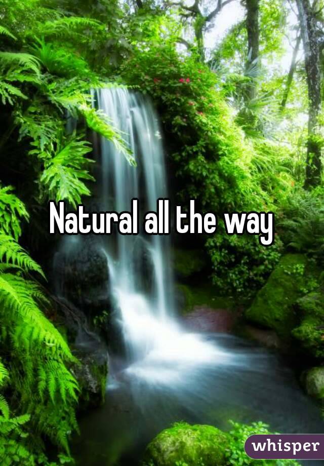 Natural all the way