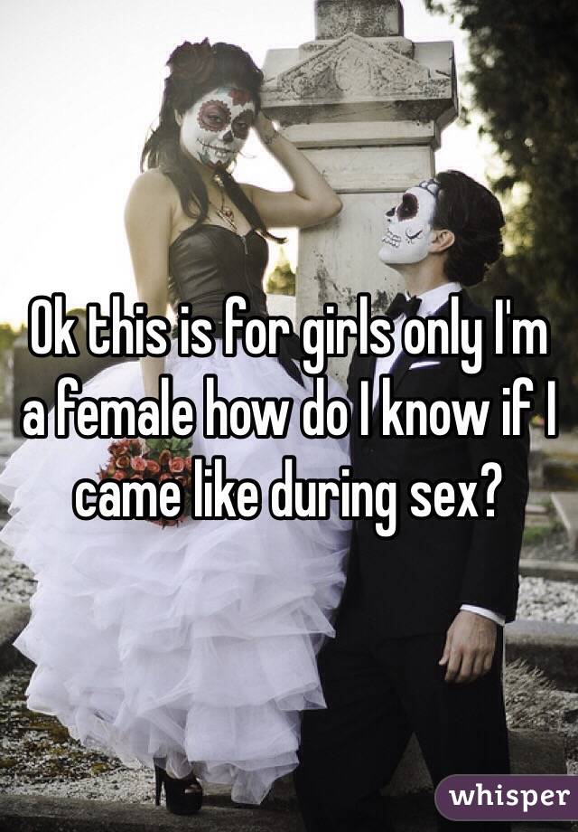 Ok this is for girls only I'm a female how do I know if I came like during sex?