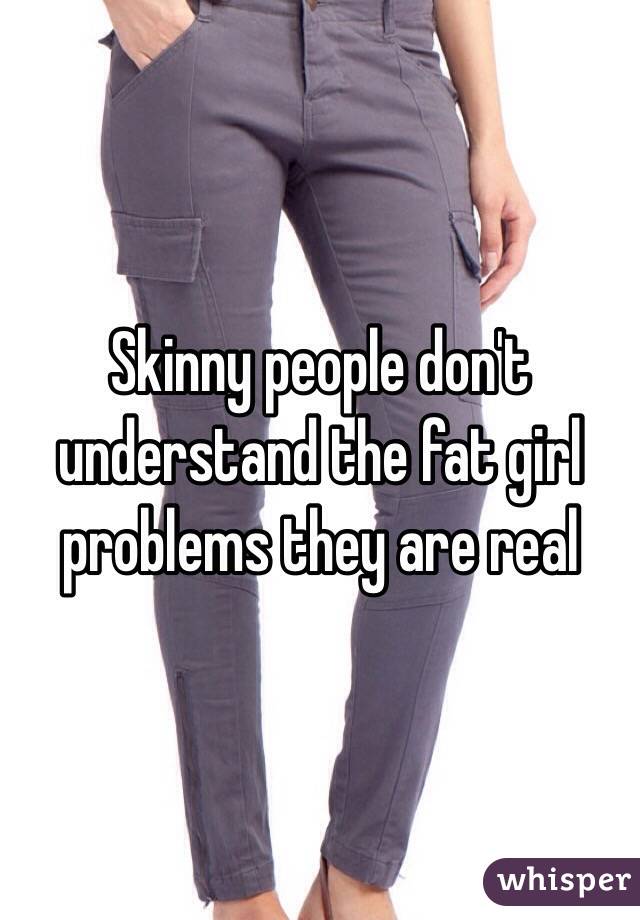 Skinny people don't understand the fat girl problems they are real