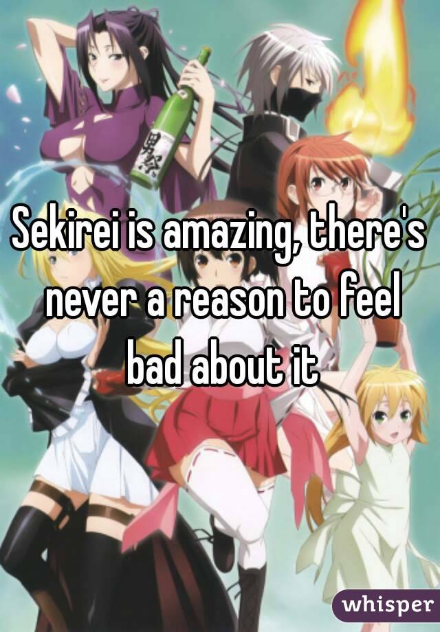 Sekirei is amazing, there's never a reason to feel bad about it
