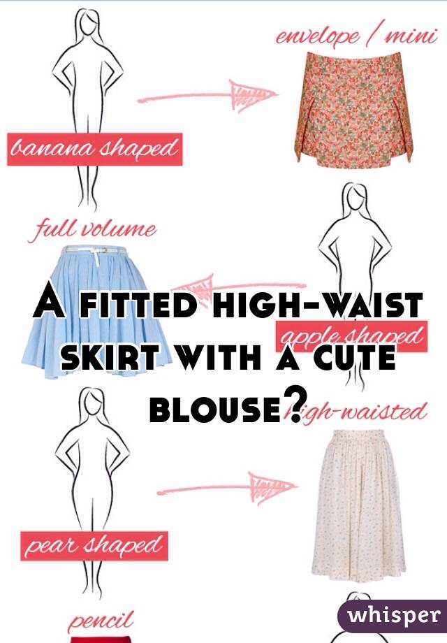 A fitted high-waist skirt with a cute blouse?