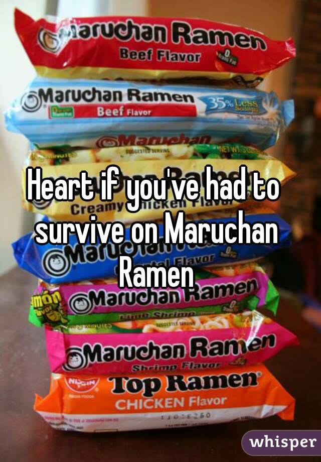 Heart if you've had to survive on Maruchan Ramen