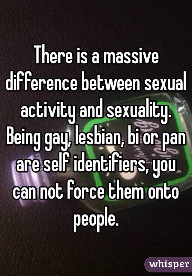 There is a massive difference between sexual activity and sexuality. Being gay, lesbian, bi or pan are self identifiers, you can not force them onto people.