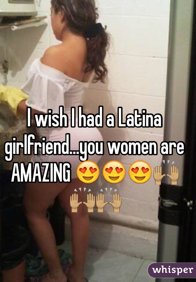 I wish I had a Latina girlfriend...you women are AMAZING 😍😍😍🙌🏽🙌🏽🙌🏽