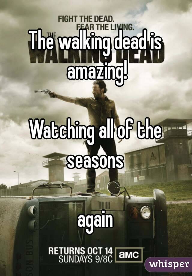 The walking dead is amazing!

Watching all of the seasons 

again