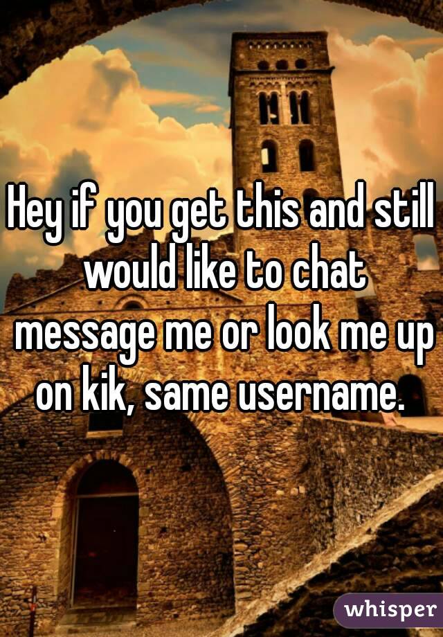 Hey if you get this and still would like to chat message me or look me up on kik, same username. 