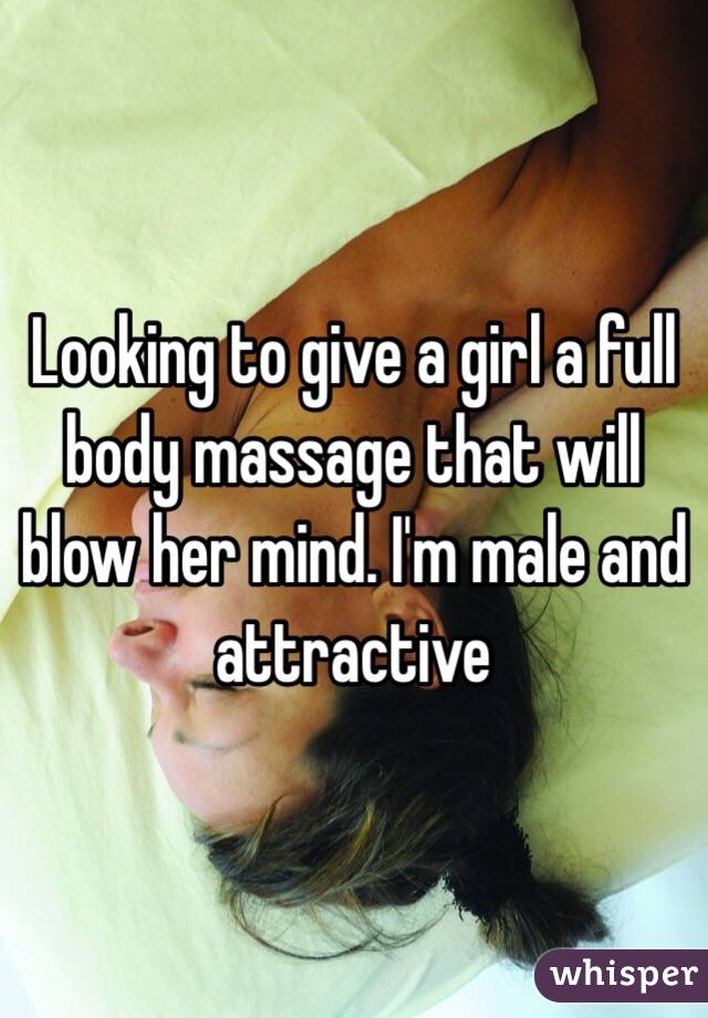 Looking to give a girl a full body massage that will blow her mind. I'm male and attractive