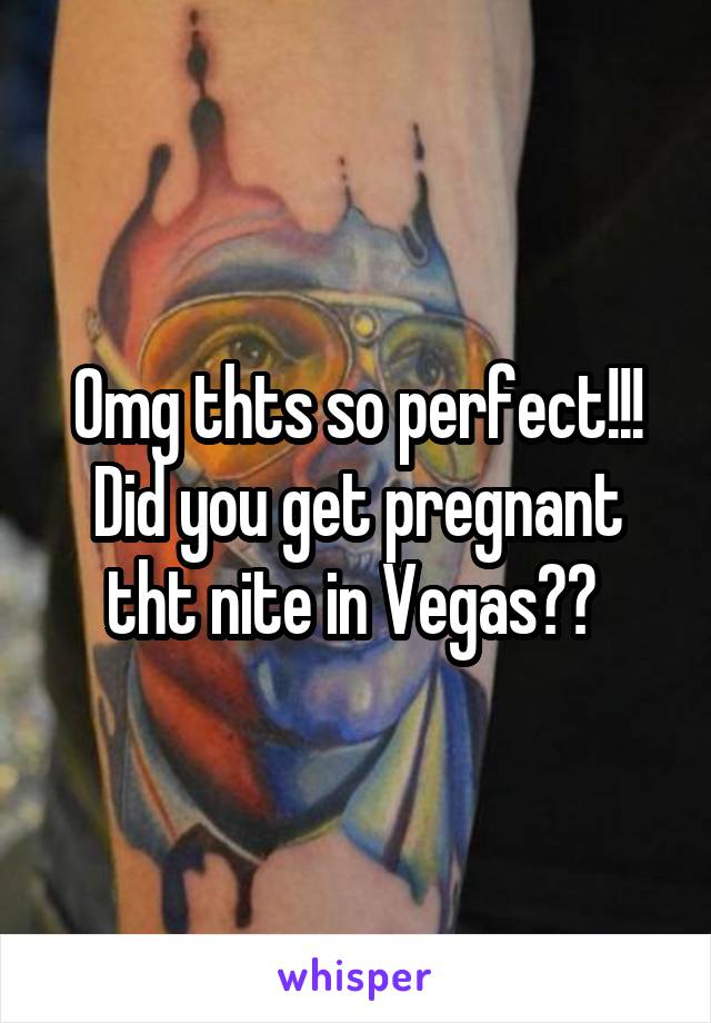 Omg thts so perfect!!! Did you get pregnant tht nite in Vegas?? 