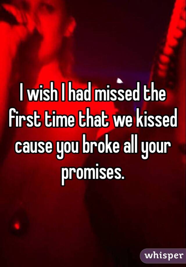 I wish I had missed the first time that we kissed cause you broke all your promises. 