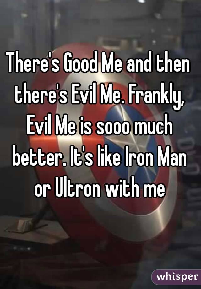 There's Good Me and then there's Evil Me. Frankly, Evil Me is sooo much better. It's like Iron Man or Ultron with me
