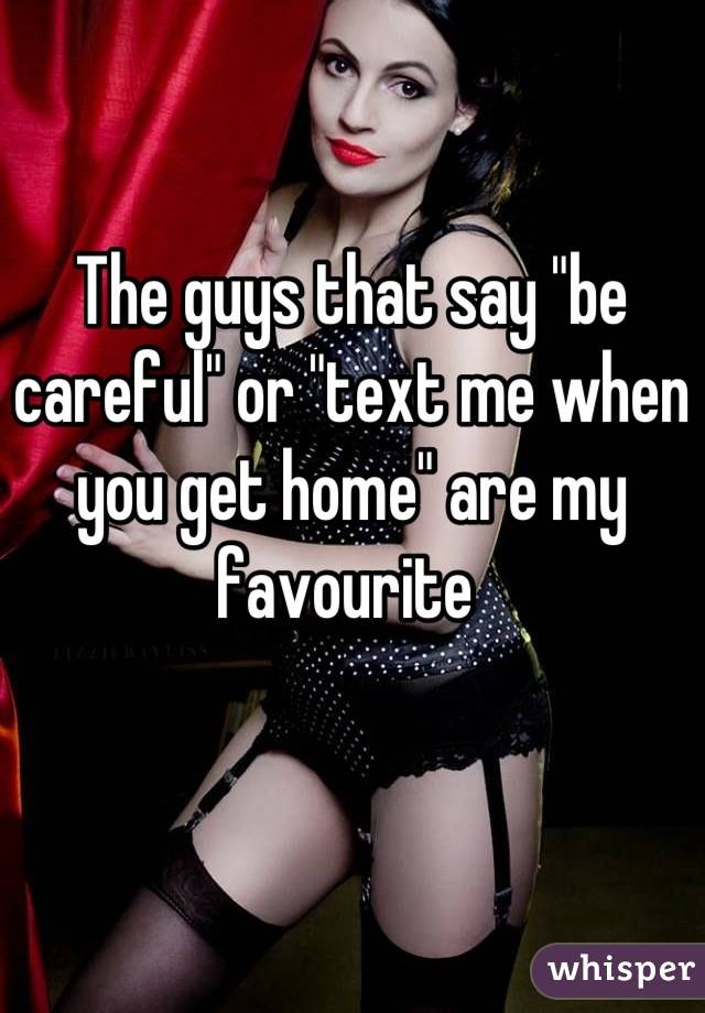 The guys that say "be careful" or "text me when you get home" are my favourite 
