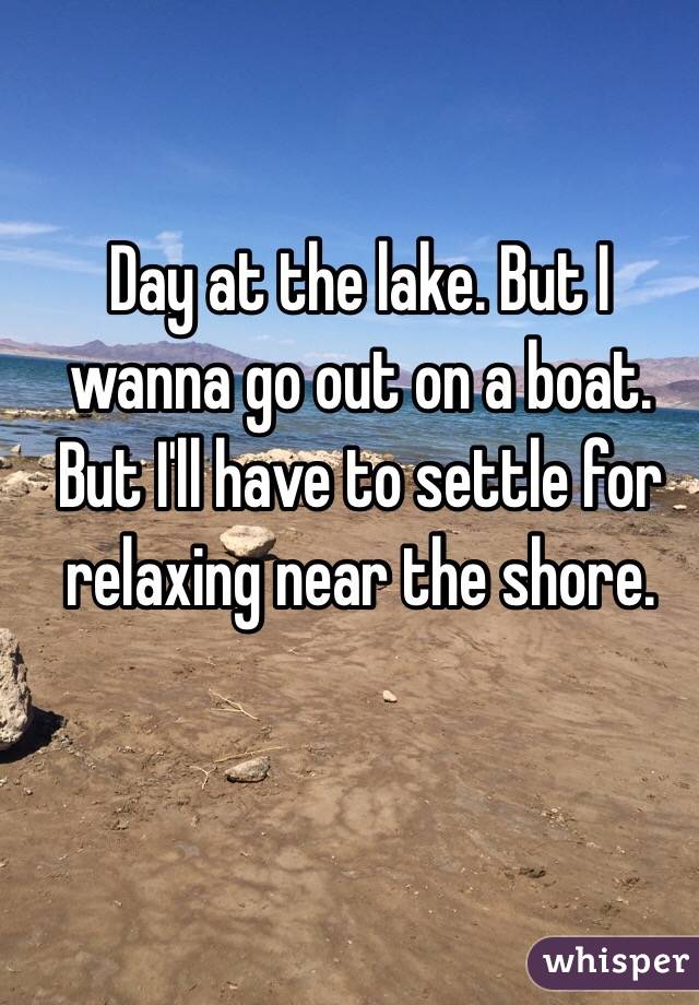 Day at the lake. But I wanna go out on a boat. But I'll have to settle for relaxing near the shore.
