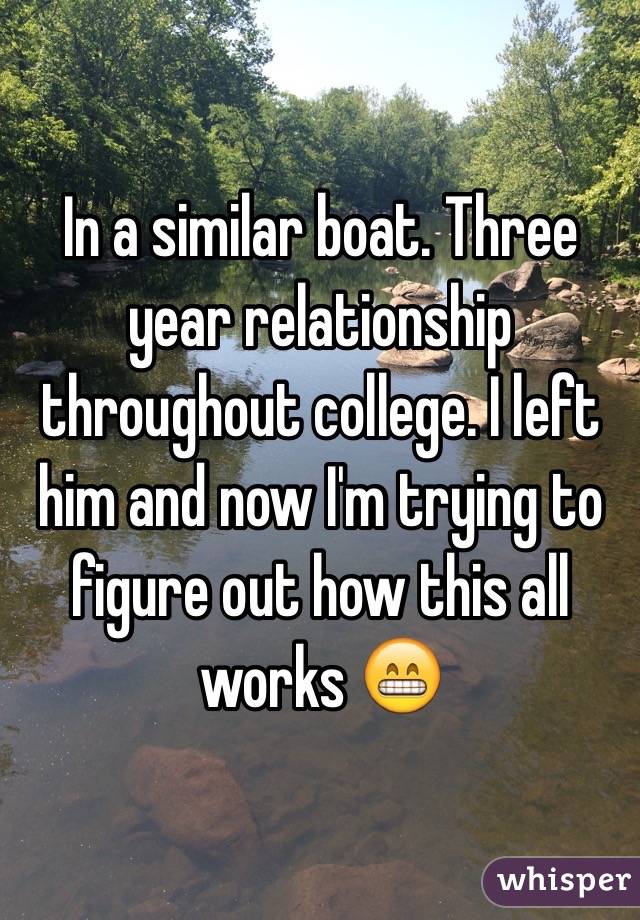 In a similar boat. Three year relationship throughout college. I left him and now I'm trying to figure out how this all works 😁