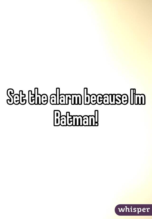 Set the alarm because I'm Batman!