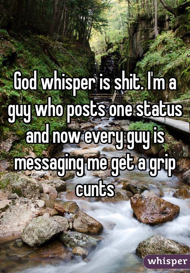 God whisper is shit. I'm a guy who posts one status and now every guy is messaging me get a grip cunts