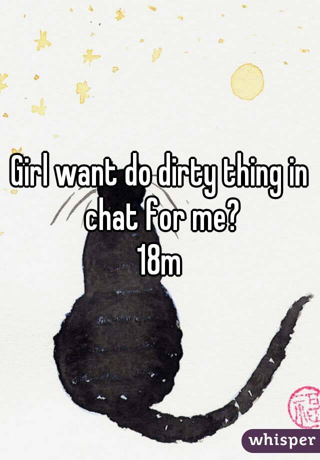 Girl want do dirty thing in chat for me?
18m