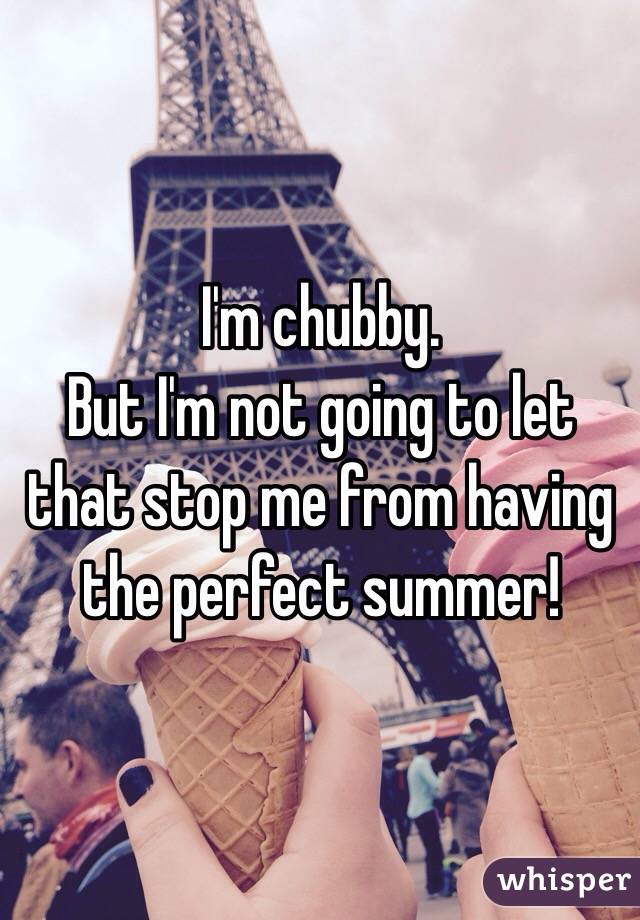 I'm chubby.
But I'm not going to let that stop me from having the perfect summer!