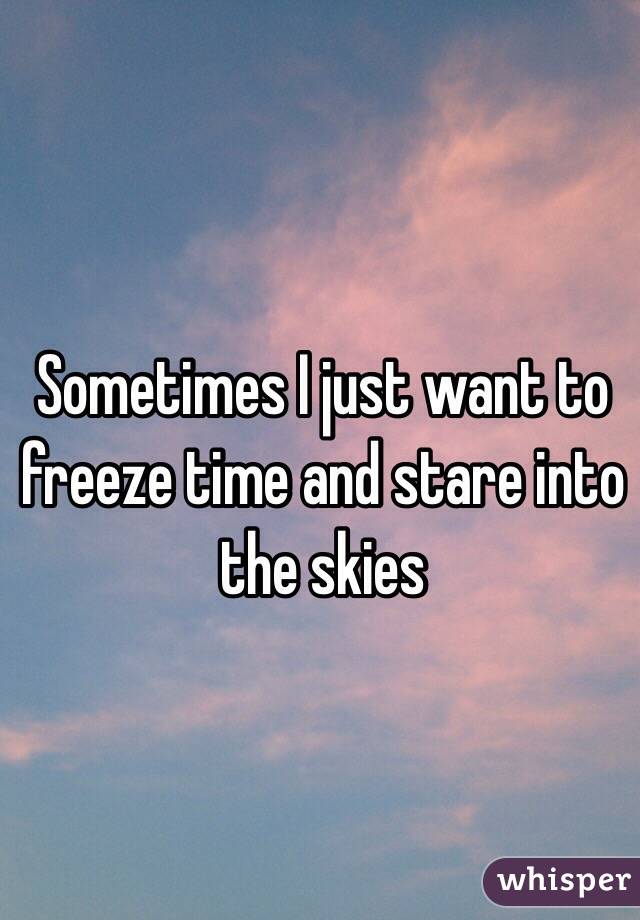 Sometimes I just want to freeze time and stare into the skies 
