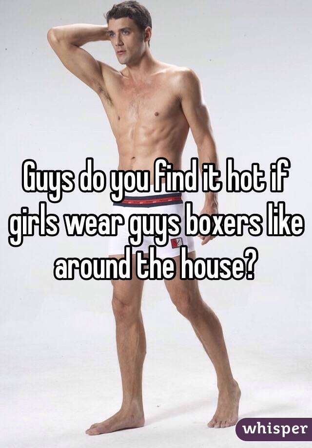 Guys do you find it hot if girls wear guys boxers like around the house?